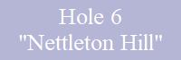 Hole 6
"Nettleton Hill"