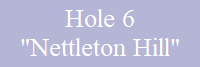 Hole 6
"Nettleton Hill"