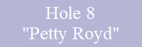 Hole 8
"Petty Royd"